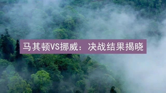 马其顿VS挪威：决战结果揭晓